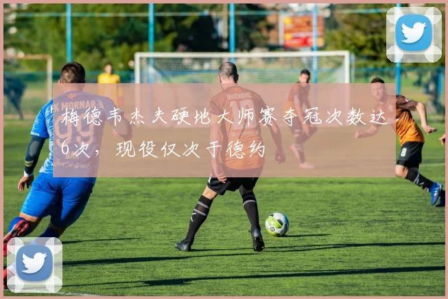 梅德韦杰夫硬地大师赛夺冠次数达6次，现役仅次于德约